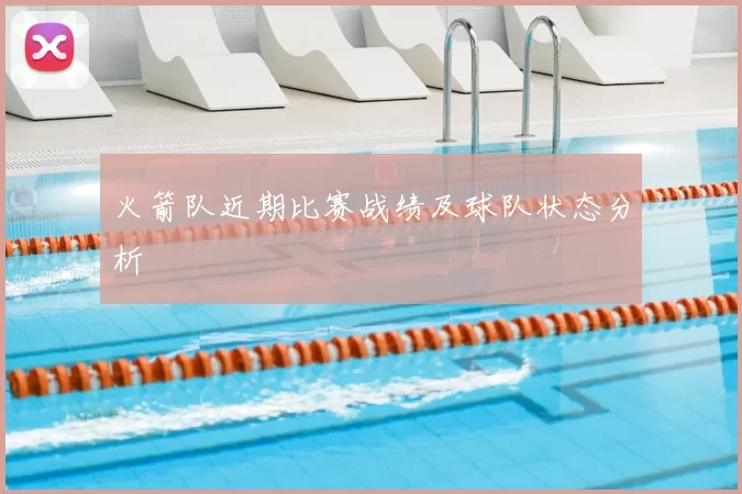 火箭队近期比赛战绩及球队状态分析