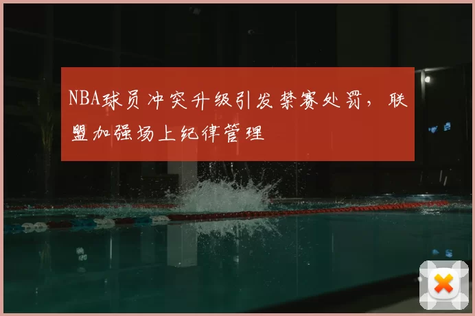 NBA球员冲突升级引发禁赛处罚，联盟加强场上纪律管理
