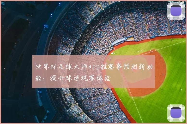 世界杯足球大师app推赛事预测新功能,提升球迷观赛体验