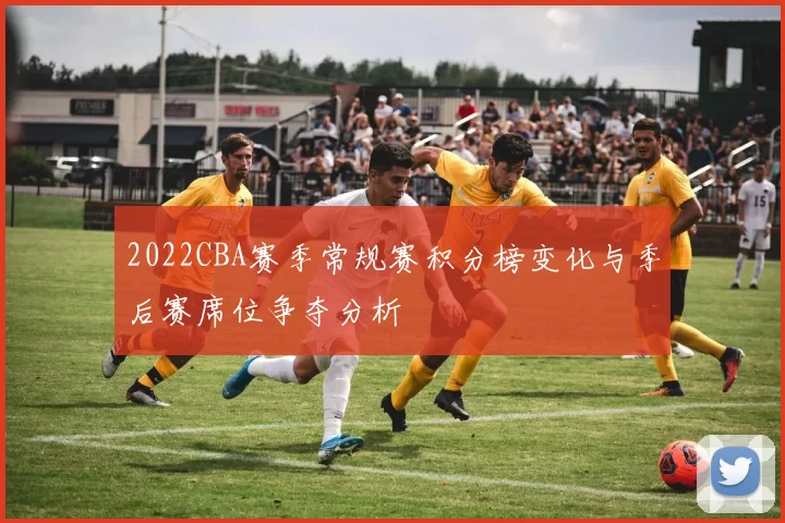 2022CBA赛季常规赛积分榜变化与季后赛席位争夺分析