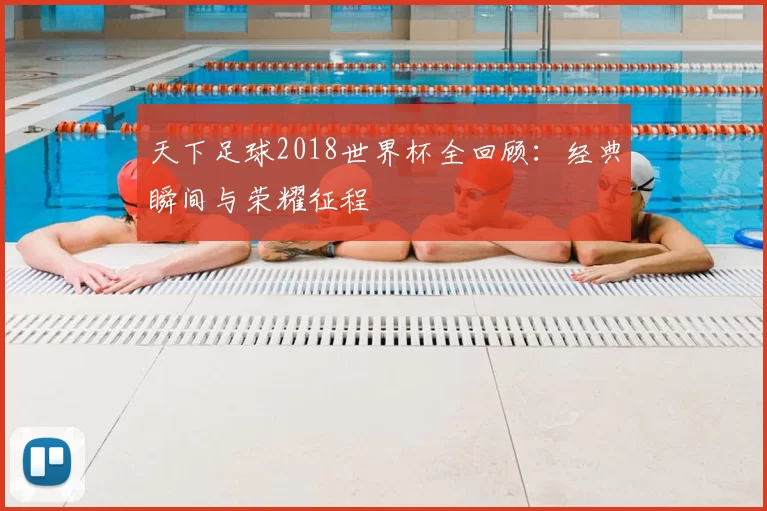 天下足球2018世界杯全回顾：经典瞬间与荣耀征程