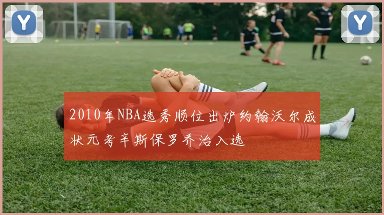 2010年NBA选秀顺位出炉约翰沃尔成状元考辛斯保罗乔治入选