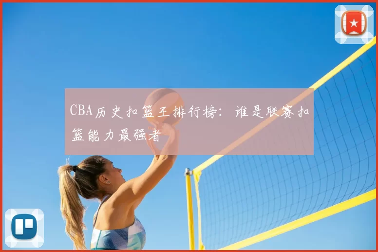 CBA历史扣篮王排行榜:谁是联赛扣篮能力最强者