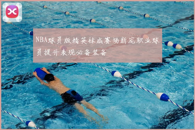 NBA球员版精英袜成赛场新宠职业球员提升表现必备装备