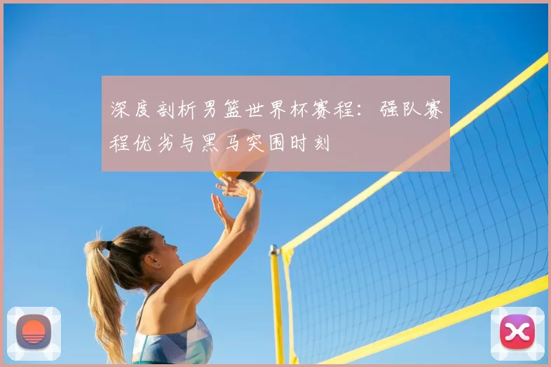 深度剖析男篮世界杯赛程：强队赛程优劣与黑马突围时刻