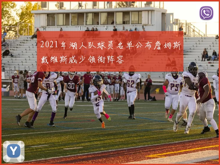 2021年湖人队球员名单公布詹姆斯戴维斯威少领衔阵容
