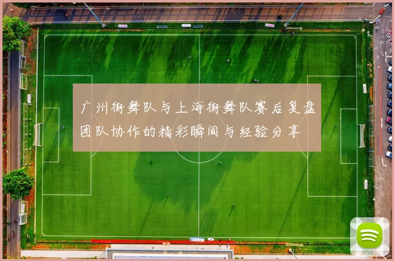 广州街舞队与上海街舞队赛后复盘团队协作的精彩瞬间与经验分享