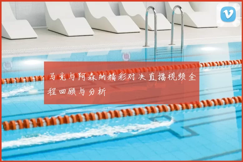 马竞与阿森纳精彩对决直播视频全程回顾与分析