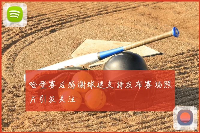 哈登赛后感谢球迷支持发布赛场照片引发关注