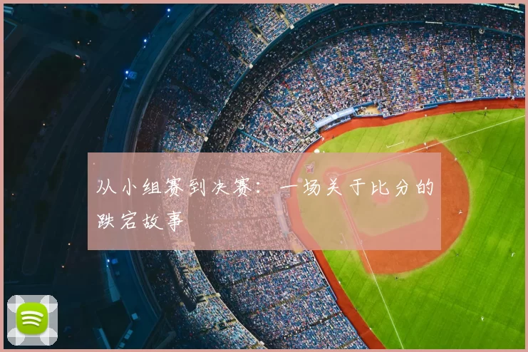 从小组赛到决赛:一场关于比分的跌宕故事